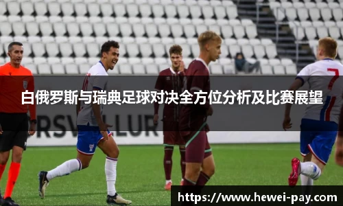白俄罗斯与瑞典足球对决全方位分析及比赛展望