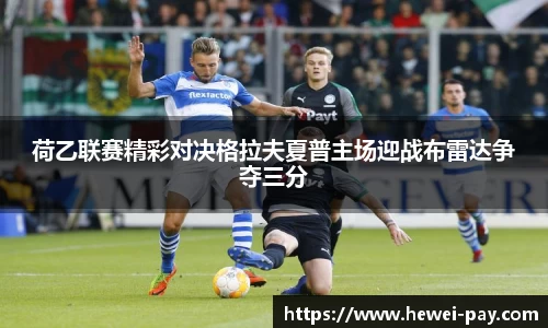 荷乙联赛精彩对决格拉夫夏普主场迎战布雷达争夺三分