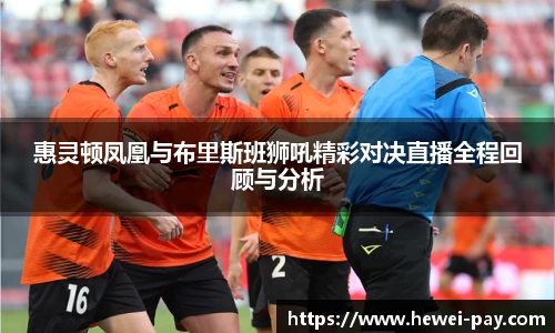 惠灵顿凤凰与布里斯班狮吼精彩对决直播全程回顾与分析